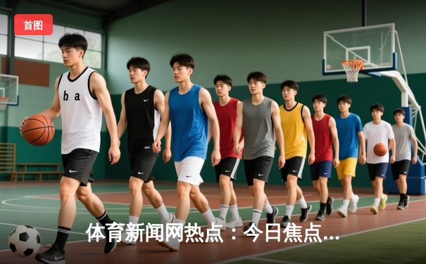 体育新闻网热点：今日焦点新闻