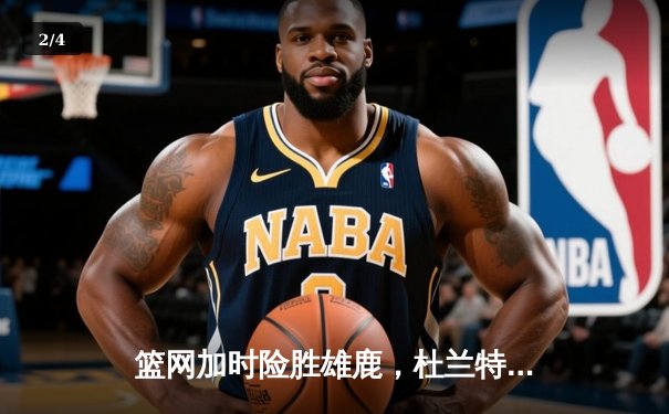 篮网加时险胜雄鹿，杜兰特狂砍42分刷新赛季得分纪录 - 2