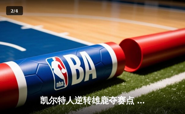 凯尔特人逆转雄鹿夺赛点 塔图姆42分创生涯季后赛新高 - 2