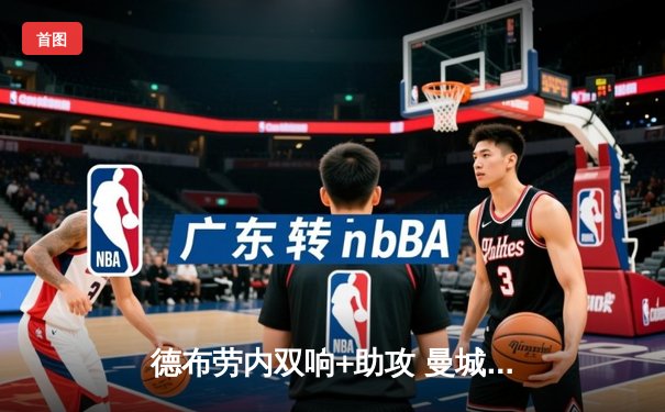 德布劳内双响+助攻 曼城4-1逆转皇马晋级欧冠决赛