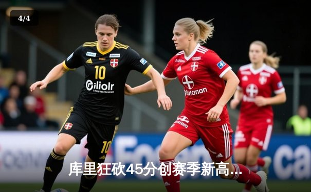 库里狂砍45分创赛季新高，勇士加时险胜凯尔特人扳平总比分 - 4