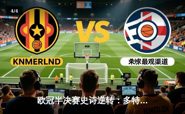 欧冠半决赛史诗逆转：多特蒙德3-2绝杀巴黎，胡梅尔斯头槌定乾坤 - 4