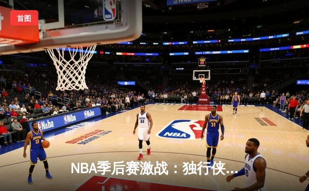 NBA季后赛激战：独行侠加时险胜雷霆，东契奇三双主宰关键战役