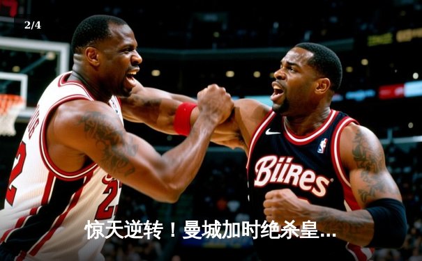 惊天逆转！曼城加时绝杀皇马，欧冠半决赛上演进球盛宴 - 2