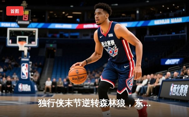 独行侠末节逆转森林狼，东契奇33分三双率队挺进总决赛
