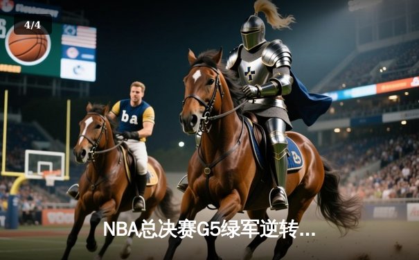 NBA总决赛G5绿军逆转独行侠 塔图姆布朗合砍61分夺赛点 - 4