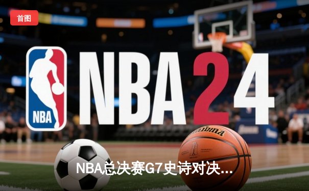 NBA总决赛G7史诗对决：掘金加时险胜热火卫冕成功 约基奇41+13+8荣膺FMVP