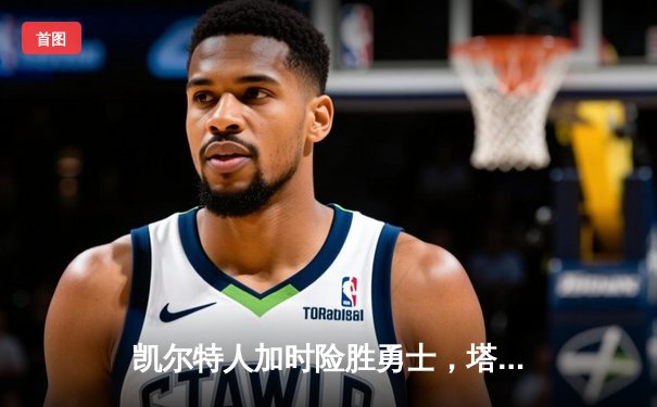凯尔特人加时险胜勇士，塔图姆44分创赛季新高