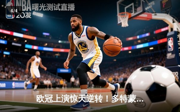 欧冠上演惊天逆转！多特蒙德连扳三球淘汰巴黎圣日耳曼 - 4