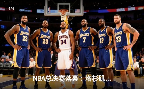 NBA总决赛落幕：洛杉矶湖人险胜波士顿凯尔特人，詹姆斯荣膺FMVP - 4