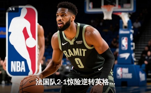 法国队2-1惊险逆转英格兰，姆巴佩双响锁定欧洲杯决赛席位 - 3