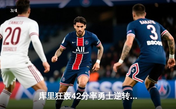 库里狂轰42分率勇士逆转掘金，西部季后赛席位争夺战白热化 - 3