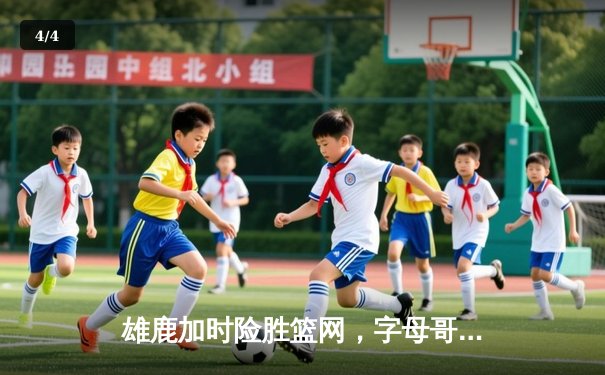 雄鹿加时险胜篮网，字母哥狂砍44分率队捍卫主场 - 4