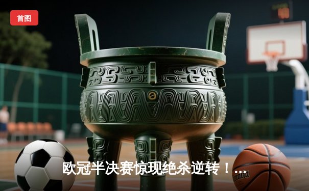 欧冠半决赛惊现绝杀逆转！曼城3-2险胜皇马，德布劳内传射建功